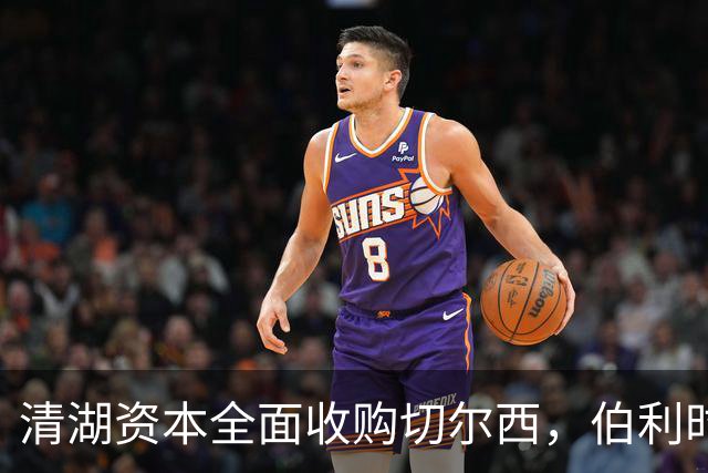 清湖资本全面收购切尔西，伯利时代正式终结